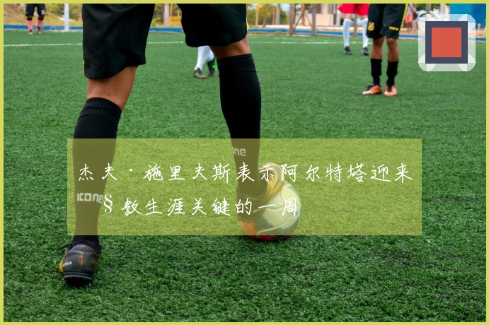 杰夫·施里夫斯表示阿尔特塔迎来执教生涯关键的一周