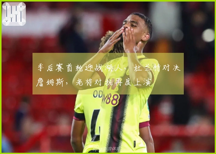 季后赛首轮迎战湖人，杜兰特对决詹姆斯，老将对抗再度上演