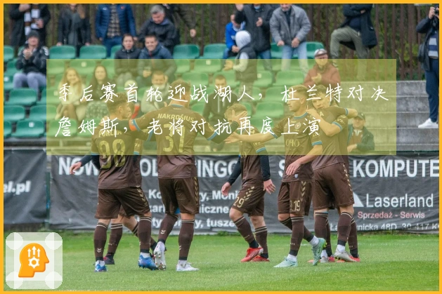 季后赛首轮迎战湖人，杜兰特对决詹姆斯，老将对抗再度上演