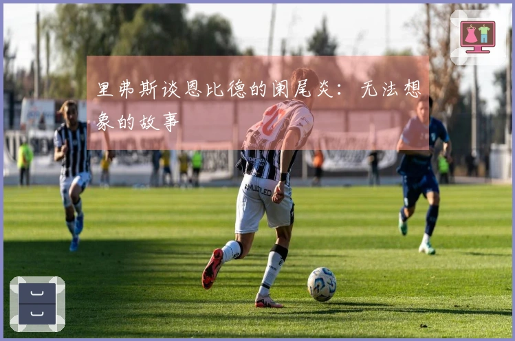 里弗斯谈恩比德的阑尾炎：无法想象的故事