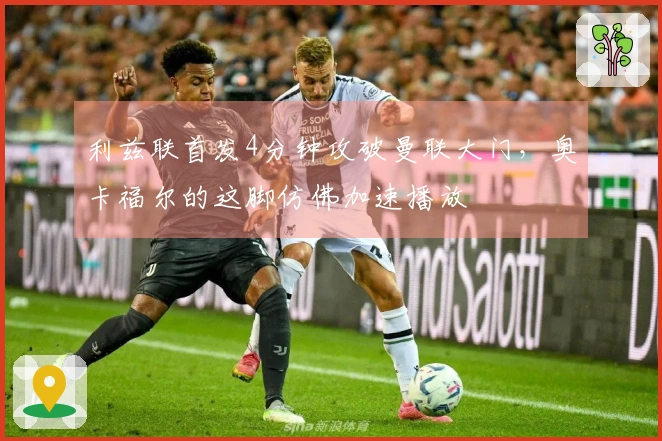 利兹联首发4分钟攻破曼联大门，奥卡福尔的这脚仿佛加速播放