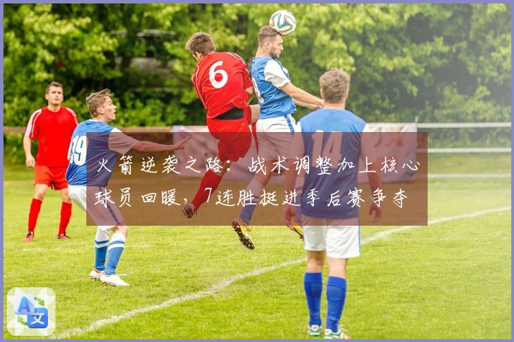 火箭逆袭之路：战术调整加上核心球员回暖，7连胜挺进季后赛争夺
