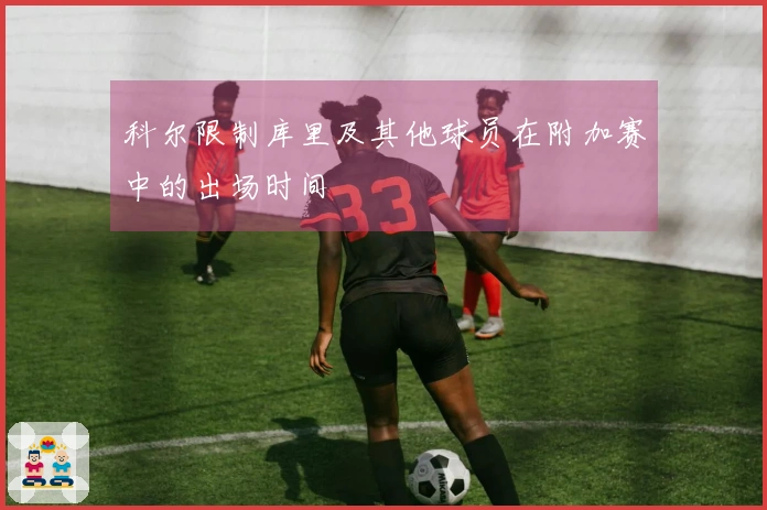 科尔限制库里及其他球员在附加赛中的出场时间