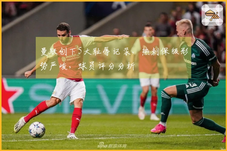 曼联创下5大耻辱记录，热刺保级形势严峻，球员评分分析