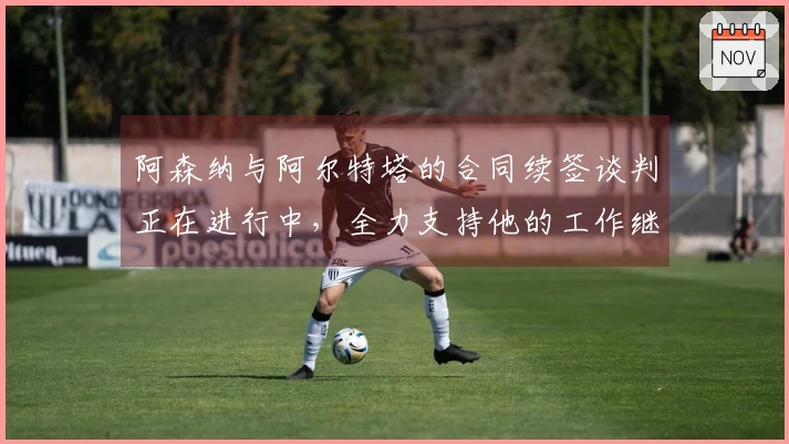 阿森纳与阿尔特塔的合同续签谈判正在进行中，全力支持他的工作继续推进